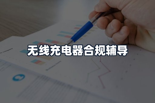 无线充电器合规辅导